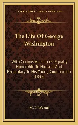 Život Georgea Washingtona: S kurióznymi anekdotami, ktoré sú rovnako úctyhodné pre neho samého a príkladné pre jeho mladých krajanov (1832) - The Life Of George Washington: With Curious Anecdotes, Equally Honorable To Himself, And Exemplary To His Young Countrymen (1832)