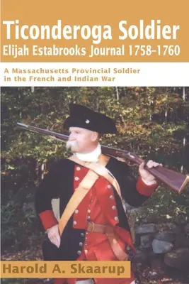 Denník vojaka z Ticonderogy Elijaha Estabrooksa z rokov 1758 - 1760: Vojak provincie Massachusetts vo francúzskej a indiánskej vojne - Ticonderoga Soldier Elijah Estabrooks Journal 1758-1760: A Massachusetts Provincial Soldier in the French and Indian War