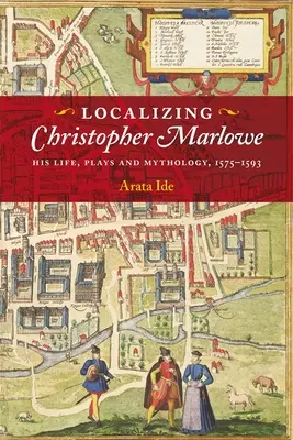 Lokalizácia Christophera Marlowa: jeho život, hry a mytológia, 1575-1593 - Localizing Christopher Marlowe: His Life, Plays and Mythology, 1575-1593