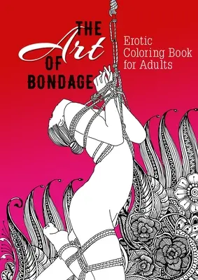 Umenie bondáže erotické maľovanky pre dospelých: Erotické darčeky Bondage Coloring Book: nezbedné maľovanky pre dospelých BDSM maľovanky pre dospelých - The Art of Bondage erotic coloring book for adults: A naughty Coloring Book for Adults BDSM Coloring Book for Adults Erotic Gift Bondage Coloring Book