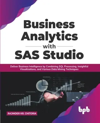 Business Analytics with SAS Studio: Vizualizácie a rôzne technológie na ťažbu dát: E.: Business Intelligence kombináciou spracovania SQL, prehľadných vizualizácií a rôznych technológií na ťažbu dát - Business Analytics with SAS Studio: Deliver Business Intelligence by Combining SQL Processing, Insightful Visualizations, and Various Data Mining Tech