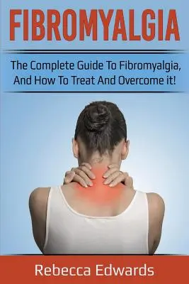 Fibromyalgia: Kompletný sprievodca fibromyalgiou, ako ju liečiť a prekonať! - Fibromyalgia: The complete guide to Fibromyalgia, and how to treat and overcome it!