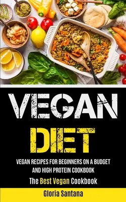Vegánska strava: Vegánske recepty pre začiatočníkov s nízkym rozpočtom a kuchárska kniha s vysokým obsahom bielkovín (Najlepšia vegánska kuchárska kniha) - Vegan Diet: Vegan Recipes For Beginners On A Budget And High Protein Cookbook (The Best Vegan Cookbook)