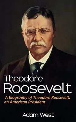 Theodore Roosevelt: Theodore Roosevelt: životopis amerického prezidenta - Theodore Roosevelt: A biography of Theodore Roosevelt, an American President