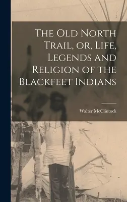 Stará severná cesta, alebo život, legendy a náboženstvo Indiánov z kmeňa Blackfeet - The old North Trail, or, Life, Legends and Religion of the Blackfeet Indians