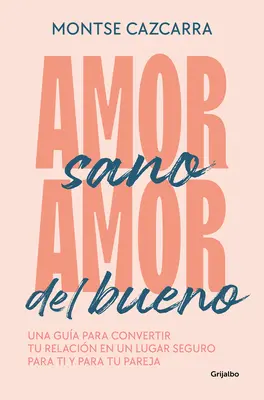Amor Sano, Amor del Bueno: Una Gua Para Convertir Tu Relacin En Un Lugar Segur O Para Ti Y Para Tu Pareja / Zdravá láska, dobrá láska. - Amor Sano, Amor del Bueno: Una Gua Para Convertir Tu Relacin En Un Lugar Segur O Para Ti Y Para Tu Pareja / Healthy Love, Good Love. a Guide