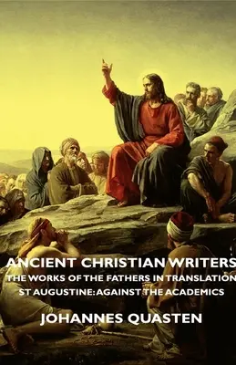 Starokresťanskí spisovatelia - Diela otcov v preklade - Svätý Augustín: Svätý Augustín: Proti akademikom - Ancient Christian Writers - The Works of the Fathers in Translation - St Augustine: Against the Academics