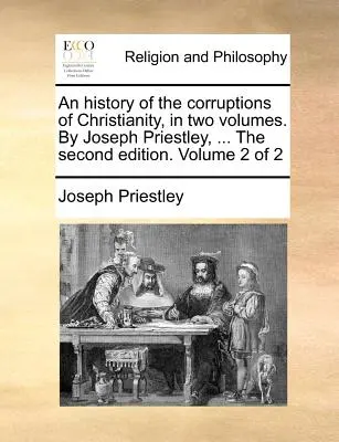 Dejiny skazenosti kresťanstva v dvoch zväzkoch. Joseph Priestley, ... Druhé vydanie. Druhý zväzok z 2 - An history of the corruptions of Christianity, in two volumes. By Joseph Priestley, ... The second edition. Volume 2 of 2