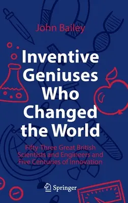 Vynálezcovia, ktorí zmenili svet: Päťdesiattri veľkých britských vedcov a inžinierov a päť storočí inovácií - Inventive Geniuses Who Changed the World: Fifty-Three Great British Scientists and Engineers and Five Centuries of Innovation