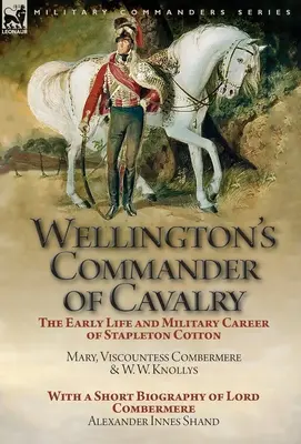 Wellington's Commander of Cavalry: The Early Life and Military Career of Stapleton Cotton (Wellingtonov veliteľ kavalérie: raný život a vojenská kariéra Stapletona Cottona), autor: The Right Hon. Mary, Viscountess Combermere and W.W. Kno - Wellington's Commander of Cavalry: the Early Life and Military Career of Stapleton Cotton, by The Right Hon. Mary, Viscountess Combermere and W.W. Kno