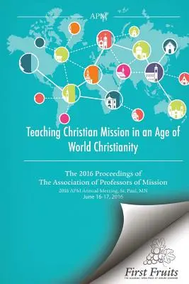 Vyučovanie kresťanskej misie vo veku svetového kresťanstva: Zborník Združenia profesorov misií z roku 2016 - Teaching Christian Mission in an Age of World Christianity: The 2016 proceedings of The Association of Professors of Missions