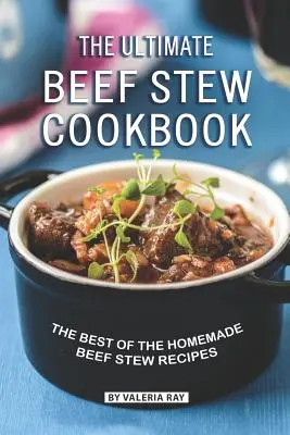 The Ultimate Beef Stew Cookbook: The Ultimate Beef Stew Cookbook: The Ultimate Beef Stew Cookbook: Najlepší výber domácich receptov na dusené hovädzie mäso - The Ultimate Beef Stew Cookbook: The Best of The Homemade Beef Stew Recipes