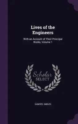 Životy inžinierov: Inžinierske diela: s opisom ich hlavných prác, zväzok 1 - Lives of the Engineers: With an Account of Their Principal Works, Volume 1