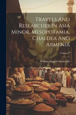 Cesty a výskumy v Malej Ázii, Mezopotámii, Chaldeji a Arménsku; 2. zväzok - Travels And Researches In Asia Minor, Mesopotamia, Chaldea And Armenia; Volume 2