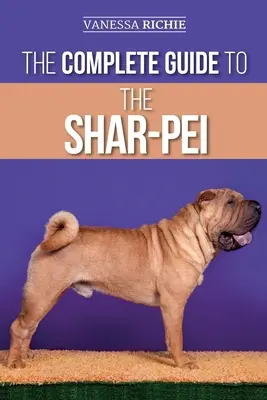 Kompletný sprievodca šarpeja: Príprava, hľadanie, výcvik, socializácia, kŕmenie a láska k novému šteniatku šarpeja - The Complete Guide to the Shar-Pei: Preparing For, Finding, Training, Socializing, Feeding, and Loving Your New Shar-Pei Puppy