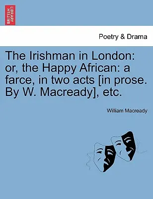 Ír v Londýne: Šťastný Afričan: Macready], atď. - The Irishman in London: Or, the Happy African: A Farce, in Two Acts [in Prose. by W. Macready], Etc.
