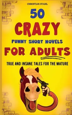 50 bláznivo vtipných krátkych románov pre dospelých: Pravdivé a bláznivé príbehy pre dospelých - 50 Crazy Funny Short Novels for Adults: True and Insane Tales for the Mature