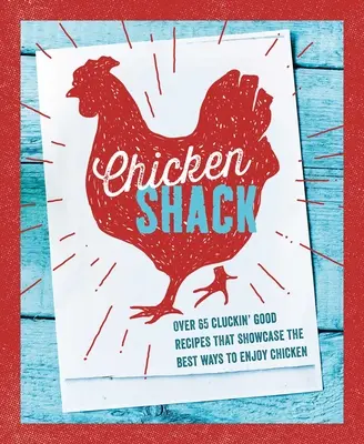 Kuracia chata: Viac ako 65 dobrých receptov, ktoré ukazujú najlepšie spôsoby, ako si vychutnať kuracie mäso - The Chicken Shack: Over 65 Cluckin' Good Recipes That Showcase the Best Ways to Enjoy Chicken