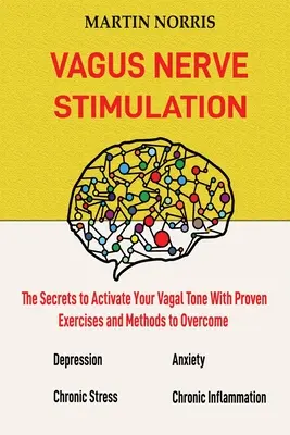 Stimulácia vagového nervu: Tajomstvo aktivácie vagového tonusu pomocou 13 osvedčených cvičení a metód na prekonanie depresie, zmiernenie chronickej S - Vagus Nerve Stimulation: The Secrets to Activate Your Vagal Tone With 13 Proven Exercises and Methods to Overcome Depression, Relieve Chronic S