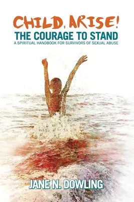 Dieťa, vstávaj! Odvaha stáť. Duchovná príručka pre tých, ktorí prežili sexuálne zneužívanie - Child, Arise!: The Courage to Stand. A Spiritual Handbook for Survivors of Sexual Abuse