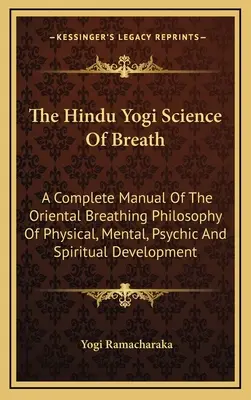 Hinduistická jogínska veda o dychu: Dýchanie: kompletná príručka orientálnej filozofie telesného, duševného, psychického a duchovného rozvoja - The Hindu Yogi Science Of Breath: A Complete Manual Of The Oriental Breathing Philosophy Of Physical, Mental, Psychic And Spiritual Development