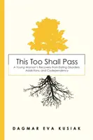 Aj toto pominie: A Young Woman's Recovery from Eating Disorders, Addictions, and Codependency: A Young Woman's Recovery from Eating Disorders, Addictions, and Codependency - This Too Shall Pass: A Young Woman's Recovery from Eating Disorders, Addictions, and Codependency