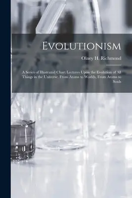 Evolucionizmus: A Series of Illustrated Chart Lectures Upon the Evolution of All Things in the Universe. Od atómov k svetom, od - Evolutionism: A Series of Illustrated Chart Lectures Upon the Evolution of All Things in the Universe. From Atoms to Worlds, From At