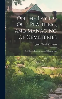 On the Laying Out, Planting, and Managing of Cemeteries (O zakladaní, výsadbe a správe cintorínov): A o zveľaďovaní cintorínov - On the Laying Out, Planting, and Managing of Cemeteries: And On the Improvement of Churchyards