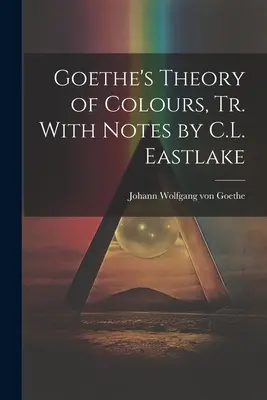 Goetheho teória farieb, Tr. s poznámkami C. L. Eastlakea - Goethe's Theory of Colours, Tr. With Notes by C.L. Eastlake
