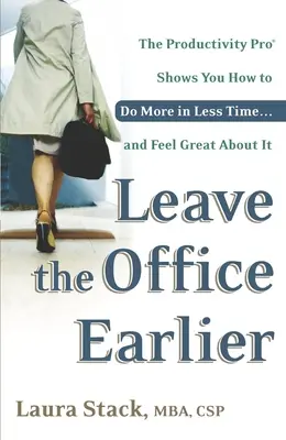 Odíďte z kancelárie skôr: a cítiť sa pri tom skvele - Leave the Office Earlier: The Productivity Pro Shows You How to Do More in Less Time...and Feel Great About It