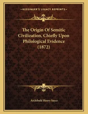 The Origin of Semitic Civilization, Chiefly Upon Philological Evidence (1872) - The Origin Of Semitic Civilization, Chiefly Upon Philological Evidence (1872)