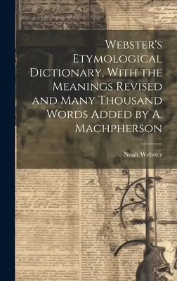Websterov etymologický slovník s revidovanými významami a mnohými tisíckami pridaných slov od A. Machphersona - Webster's Etymological Dictionary, With the Meanings Revised and Many Thousand Words Added by A. Machpherson