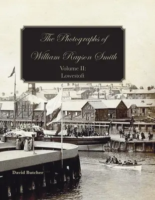 Fotografie Williama Raysona Smitha II. diel: Lowestoft - The Photographs Of William Rayson Smith Volume II: Lowestoft