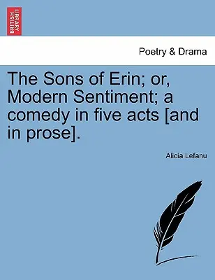 The Sons of Erin; Or, Modern Sentiment; A Comedy in Five Acts [And in Prose] (Synovia Erinu; alebo moderný sentiment; komédia v piatich dejstvách [a v próze]). - The Sons of Erin; Or, Modern Sentiment; A Comedy in Five Acts [And in Prose].