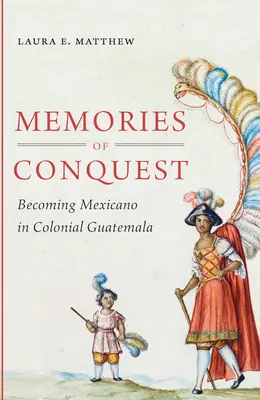 Spomienky na dobývanie: Stať sa Mexičanom v koloniálnej Guatemale - Memories of Conquest: Becoming Mexicano in Colonial Guatemala