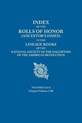 Index Rolls of Honor (Index predkov) v rodových knihách Národnej spoločnosti dcér americkej revolúcie. Zväzky I a I - Index of the Rolls of Honor (Ancestor's Index) in the Lineage Books of the National Society of the Daughters of the American Revolution. Volumes I & I