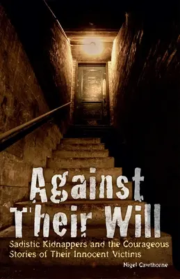 Proti ich vôli: Sadistickí únoscovia a odvážne príbehy ich nevinných obetí - Against Their Will: Sadistic Kidnappers and the Courageous Stories of Their Innocent Victims