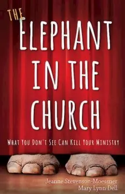 Slon v cirkvi: Slon: Čo nevidíš, môže zabiť tvoju službu - The Elephant in the Church: What You Don't See Can Kill Your Ministry