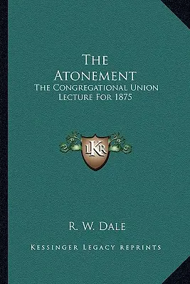 Pokánie: Prednáška Kongregačnej únie na rok 1875 - The Atonement: The Congregational Union Lecture For 1875