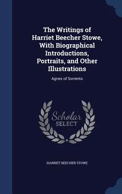 The Writings of Harriet Beecher Stowe, With Biographical Introductions, Portraits, and Other Illustrations (Spisy Harriet Beecher Stoweovej s biografickými úvodmi, portrétmi a ďalšími ilustráciami): Agnes of Sorrento - The Writings of Harriet Beecher Stowe, With Biographical Introductions, Portraits, and Other Illustrations: Agnes of Sorrento