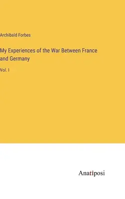Moje zážitky z vojny medzi Francúzskom a Nemeckom: I. zväzok: Moje zážitky z vojny s Nemeckom a Francúzskom - My Experiences of the War Between France and Germany: Vol. I