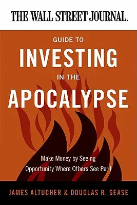 The Wall Street Journal Guide to Investing in the Apocalypse (Sprievodca investovaním do apokalypsy): Vydelávajte na tom, že uvidíte príležitosť tam, kde iní vidia nebezpečenstvo - The Wall Street Journal Guide to Investing in the Apocalypse: Make Money by Seeing Opportunity Where Others See Peril