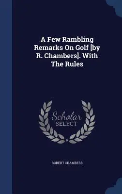Niekoľko bláznivých poznámok o golfe [R. Chambers]. S pravidlami - A Few Rambling Remarks On Golf [by R. Chambers]. With The Rules