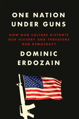 Jeden národ pod zbraňami: Ako kultúra zbraní deformuje našu históriu a ohrozuje našu demokraciu - One Nation Under Guns: How Gun Culture Distorts Our History and Threatens Our Democracy