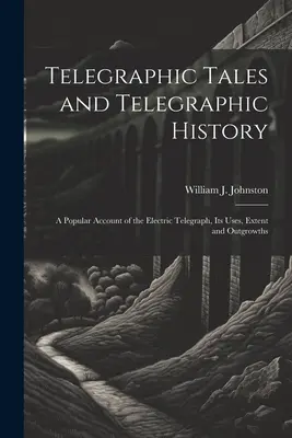 Telegrafické príbehy a telegrafické dejiny: Populárna správa o elektrickom telegrafe, jeho použití, rozšírení a výdobytkoch - Telegraphic Tales and Telegraphic History: A Popular Account of the Electric Telegraph, Its Uses, Extent and Outgrowths