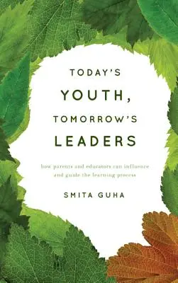 Dnešná mládež, zajtrajší lídri: Ako môžu rodičia a pedagógovia ovplyvňovať a usmerňovať proces učenia - Today's Youth, Tomorrow's Leaders: How Parents and Educators Can Influence and Guide the Learning Process