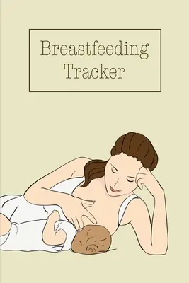 Sledovanie dojčenia: Denný denník dieťaťa na sledovanie a zaznamenávanie kŕmenia, času dojčenia alebo odsávania, kniha, denník - Breastfeeding Tracker: Baby's Daily Log To Track And Record Feedings, Nursing Or Pumping Time, Book, Journal