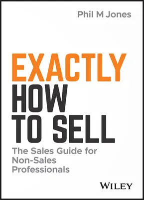 Presne ako predávať: Sprievodca predajom pre neprofesionálov - Exactly How to Sell: The Sales Guide for Non-Sales Professionals