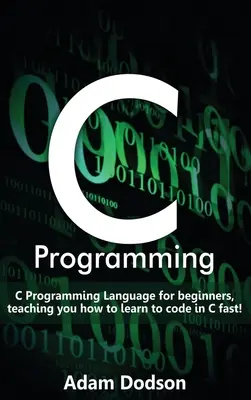 Programovanie v jazyku C: Programovací jazyk C pre začiatočníkov, ktorý vás naučí, ako sa rýchlo naučiť programovať v jazyku C! - C Programming: C Programming Language for beginners, teaching you how to learn to code in C fast!