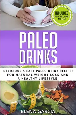 Paleo nápoje: Paleo nápoje: Chutné a jednoduché recepty na prirodzené chudnutie a zdravý životný štýl - Paleo Drinks: Delicious and Easy Paleo Drink Recipes for Natural Weight Loss and A Healthy Lifestyle